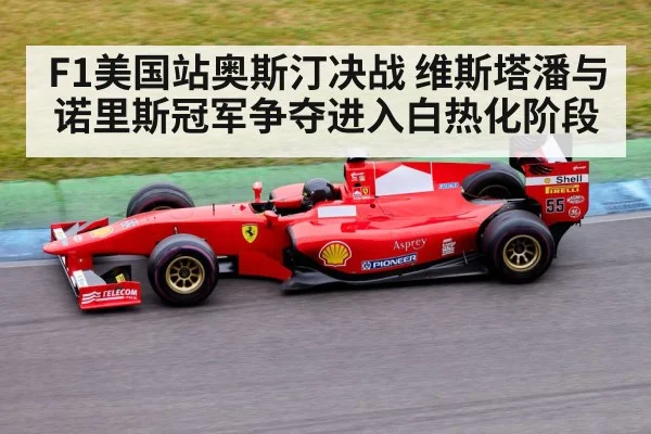 F1美国站奥斯汀决战 维斯塔潘与诺里斯冠军争夺进入白热化阶段